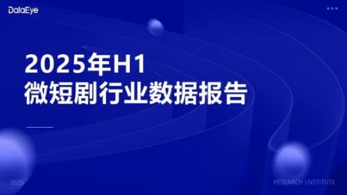 2025年H1微短剧行业数据报告