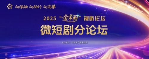 2025“金茉莉”视听论坛微短剧分论坛成功举办，共探“微短剧+”赋能新价值