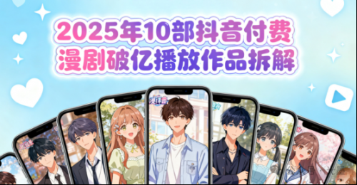 2025年10部抖音付费漫剧破亿播放作品拆解： “题材、类型与付费” 逻辑